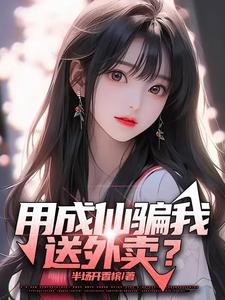 已完结小说《用成仙骗我送外卖？》在线章节阅读