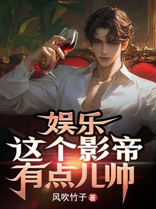 娱乐：这个影帝有点儿帅小说有没有完结版在线？