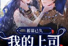 顾景川苏柠玥小说完整版《蓄谋已久，我的上司是恋爱脑！》免费阅读-推书机