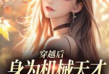 穿越后，身为机械天才的我一心进步小说完结了吗？在哪里可以免费读到？-推书机