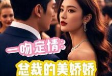 《一吻定情:总裁的美娇娇》完整版小说免费阅读-推书机