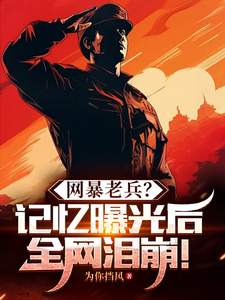 《网暴老兵？记忆曝光后全网泪崩！》完整版小说免费阅读