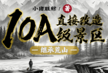 已完结小说《继承荒山:直接改造10A级景区》章节免费阅读-推书机
