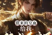 小说《借来的皇血,给我扶成真帝了?》完整版在线章节免费阅读-推书机