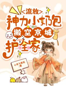 《流放，神力小奶包搬空京城护全家》小说大结局免费试读 林芷青小说