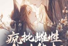 夏晴小说叫什么(疯批雌性能生能打,雄性抢疯了完整版免费阅读)-推书机