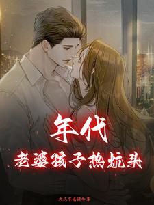 年代：老婆孩子热炕头小说最新更新在哪里？免费在线看