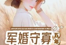 小说《军婚守寡五年,发现男人他没死》完整版在线章节免费阅读-推书机