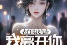 表白说我荒唐,我离开你又哭红眼?完整版小说,表白说我荒唐,我离开你又哭红眼?最新章节-推书机