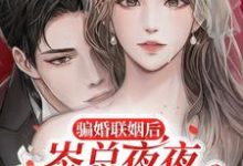 骗婚联姻后,岑总夜夜诱哄心尖宠乔明嫣岑叙白,骗婚联姻后,岑总夜夜诱哄心尖宠章节在线阅读-推书机