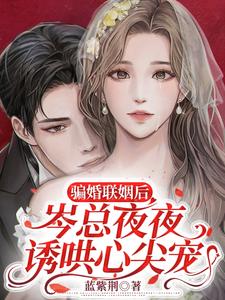 骗婚联姻后，岑总夜夜诱哄心尖宠乔明嫣岑叙白，骗婚联姻后，岑总夜夜诱哄心尖宠章节在线阅读