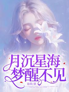 月沉星海，梦醒不见小说最新更新在哪里？免费在线看