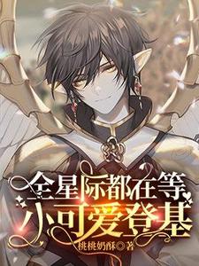 小说《全星际都在等小可爱登基》完整版章节免费阅读