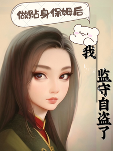 求做贴身保姆后我监守自盗了小说免费资源
