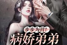 步步为营！病娇弟弟甜诱我小说无弹窗阅读的网站推荐-推书机