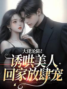 大佬沦陷！诱哄美人回家放肆宠田馨霍霆小说在线章节目录阅读最新章节