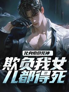 《化身索命死神，欺负我女儿都得死》全集免费在线阅读（顾明森）