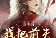 在线免费阅读重生后，我把前夫哄进怀完整小说-推书机