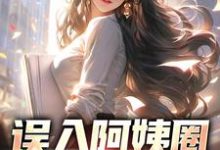 完整版《误入阿姨圈，我躺赢人生》小说免费阅读-推书机