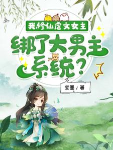 我，修仙虐文女主，绑了大男主系统？小说阅读，我，修仙虐文女主，绑了大男主系统？完结版