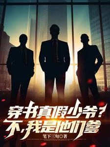穿书真假少爷？不，我是他们的爹完整版小说，穿书真假少爷？不，我是他们的爹免费阅读