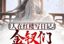 求推荐可以免费阅读人在红楼写日记,金钗们纷纷破防小说的网站-推书机