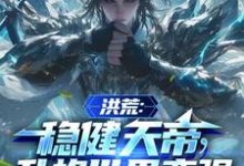 洪荒:稳健天帝,升格世界变强祖弥,洪荒:稳健天帝,升格世界变强小说免费阅读-推书机