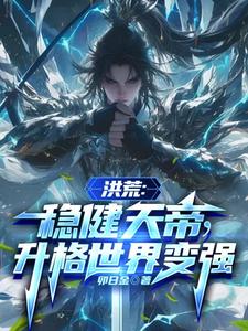 洪荒：稳健天帝，升格世界变强祖弥，洪荒：稳健天帝，升格世界变强小说免费阅读