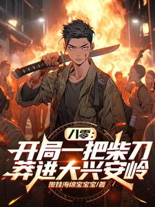 八零：开局一把柴刀莽进大兴安岭这本小说完结了吗？免费查看最新章节