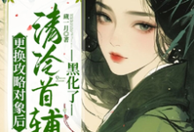 小说《更换攻略对象后,清冷首辅黑化了》章节免费阅读-推书机