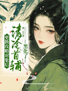 小说《更换攻略对象后，清冷首辅黑化了》章节免费阅读