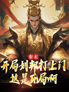 秦末：开局刘邦打上门，这是死局啊子婴小说免费阅读