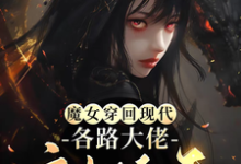 小说完整版《魔女穿回现代,各路大佬宠她上天》免费阅读-推书机