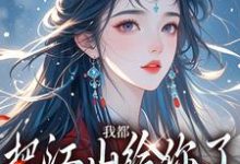 小说《我都把江山给你了,你还想要我》完整版章节免费阅读-推书机