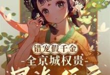 错宠假千金,全京城权贵暴虐侯府小说有没有完结版在线?-推书机