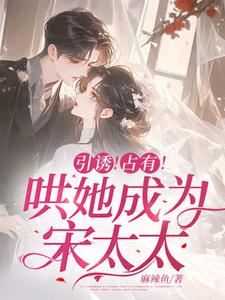 《引诱！占有！哄她成为宋太太》完整版小说免费阅读