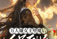 小说《万人嫌女主堕魔后,全员后悔》章节免费阅读-推书机