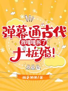 弹幕通古代，我嘎嘎拆了十桩婚！小说最新更新在哪里？免费在线看