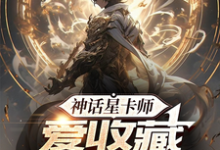 完整版小说《神话星卡师,爱收藏不爱摊牌》免费阅读-推书机