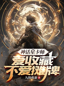 完整版小说《神话星卡师，爱收藏不爱摊牌》免费阅读