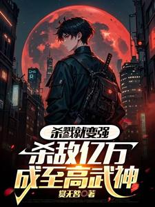 已完结小说《杀戮就变强，杀敌亿万成至高武神》章节在线阅读