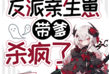 穿成惨死反派亲生崽,带爹杀疯了免费阅读,穿成惨死反派亲生崽,带爹杀疯了章节在线阅读-推书机