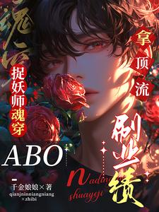 捉妖师魂穿ABO：拿顶流刷业绩小说有没有完结版在线？