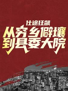 仕途狂飙：从穷乡僻壤到县委大院徐远舟林若溪小说免费阅读
