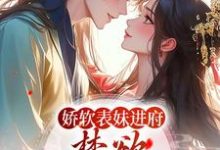 完结版《娇软表妹进府：禁欲世子疯魔了》免费阅读-推书机