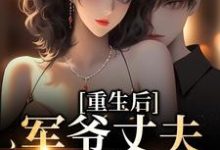 重生后，军爷丈夫他缠上我完整版小说，重生后，军爷丈夫他缠上我免费阅读-推书机