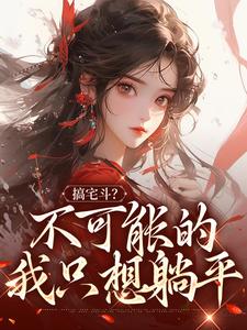 完整版《搞宅斗？不可能的，我只想躺平》小说免费阅读