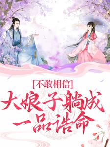 《不敢相信，大娘子躺成一品诰命》完整版小说免费阅读