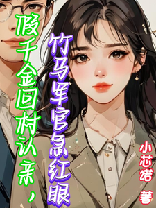 求推荐可以免费阅读假千金回村认亲，竹马军官急红眼小说的网站