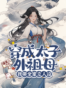 穿成太子外祖母，我带全家立人设完整版最新章节，穿成太子外祖母，我带全家立人设章节在线阅读